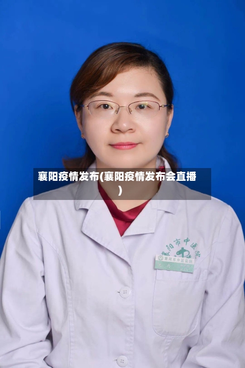 襄阳疫情发布(襄阳疫情发布会直播)-第3张图片