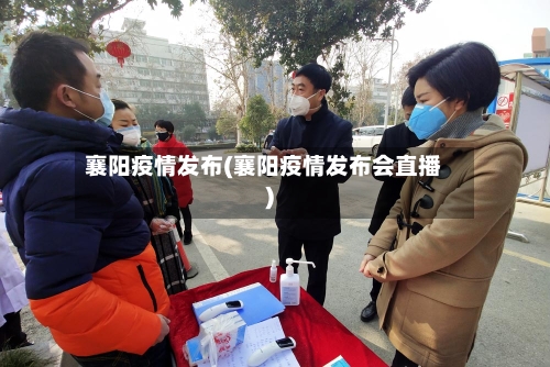 襄阳疫情发布(襄阳疫情发布会直播)-第2张图片