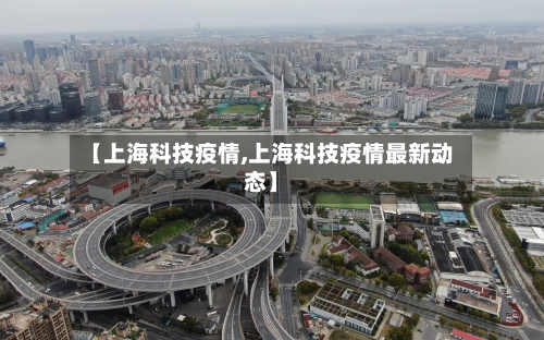 【上海科技疫情,上海科技疫情最新动态】-第2张图片