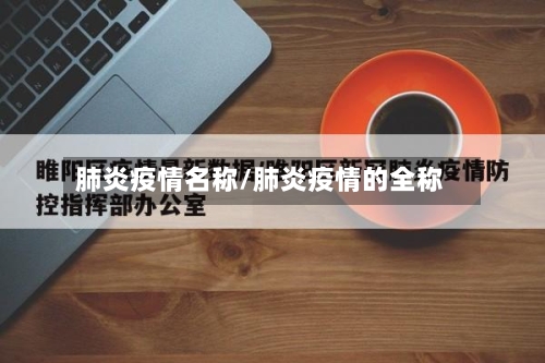 肺炎疫情名称/肺炎疫情的全称