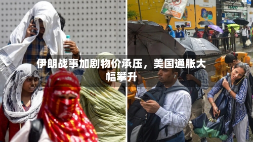 伊朗战事加剧物价承压	，美国通胀大幅攀升-第2张图片