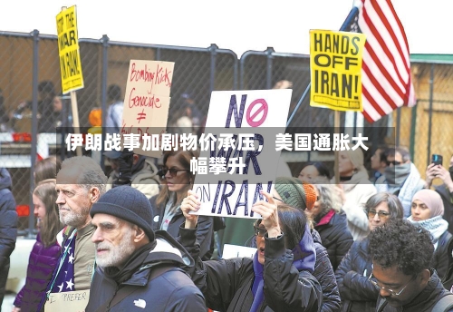 伊朗战事加剧物价承压，美国通胀大幅攀升-第3张图片