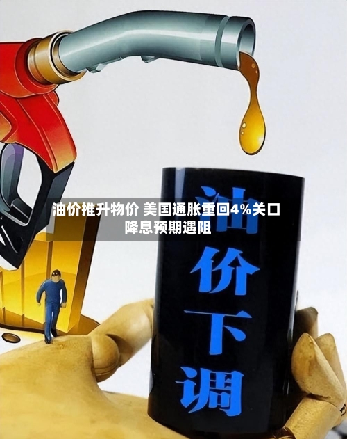 油价推升物价 美国通胀重回4%关口 降息预期遇阻