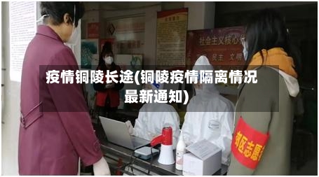 疫情铜陵长途(铜陵疫情隔离情况最新通知)