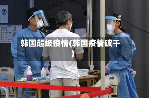 韩国超级疫情(韩国疫情破千)-第3张图片