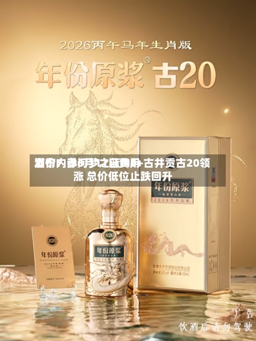 酒价内参6月11日费用发布：洋河梦之蓝M6+古井贡古20领涨 总价低位止跌回升-第2张图片