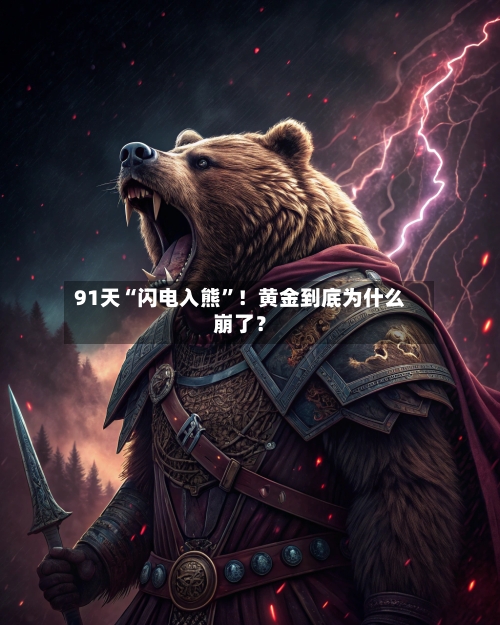 91天“闪电入熊”!黄金到底为什么崩了?