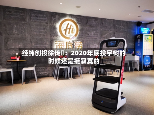 经纬创投徐传陞:2020年底投宇树的时候还是挺寂寞的