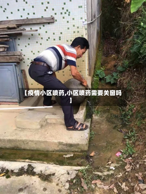【疫情小区喷药,小区喷药需要关窗吗】-第2张图片