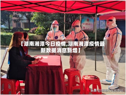 【湖南湘潭今日疫情,湖南湘潭疫情最新数据消息新增】-第2张图片