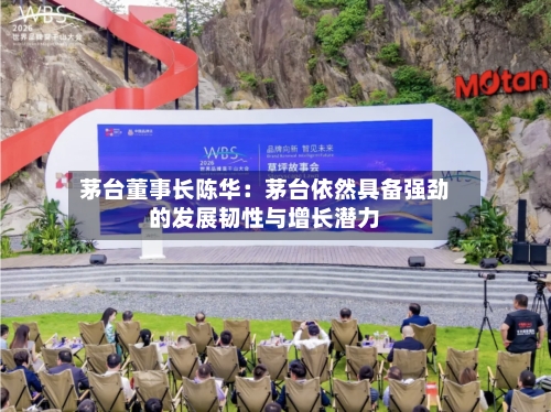 茅台董事长陈华:茅台依然具备强劲的发展韧性与增长潜力