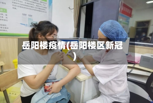 岳阳楼疫情(岳阳楼区新冠)-第3张图片